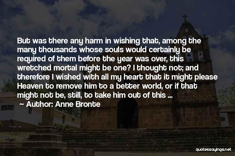 Anne Bronte Quotes: But Was There Any Harm In Wishing That, Among The Many Thousands Whose Souls Would Certainly Be Required Of Them