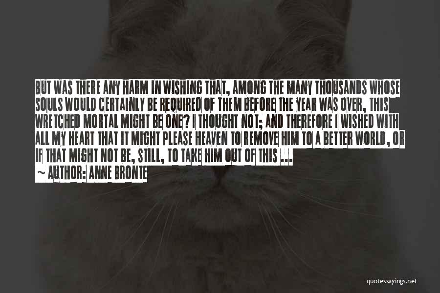 Anne Bronte Quotes: But Was There Any Harm In Wishing That, Among The Many Thousands Whose Souls Would Certainly Be Required Of Them