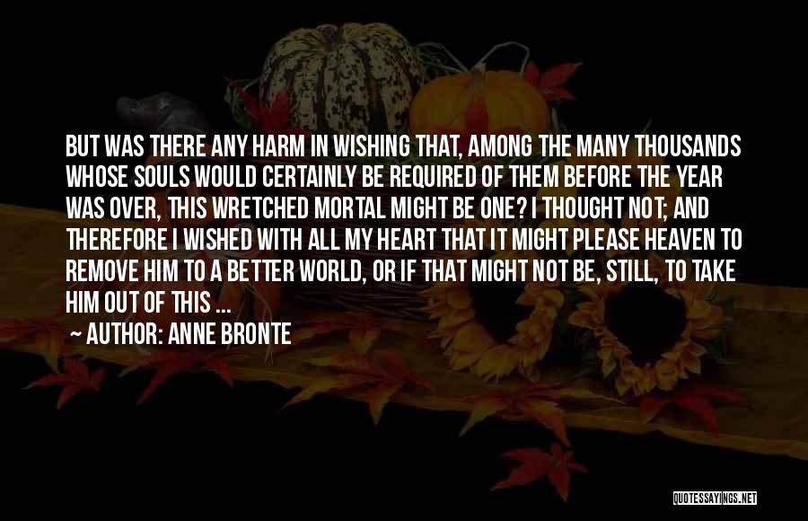 Anne Bronte Quotes: But Was There Any Harm In Wishing That, Among The Many Thousands Whose Souls Would Certainly Be Required Of Them