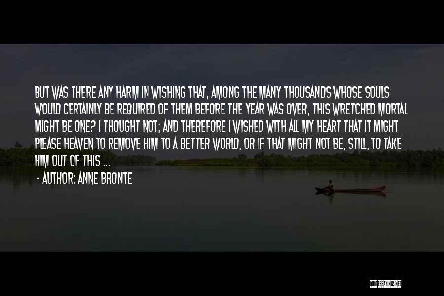 Anne Bronte Quotes: But Was There Any Harm In Wishing That, Among The Many Thousands Whose Souls Would Certainly Be Required Of Them