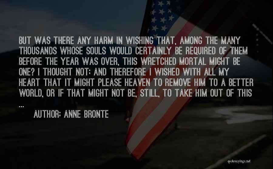 Anne Bronte Quotes: But Was There Any Harm In Wishing That, Among The Many Thousands Whose Souls Would Certainly Be Required Of Them