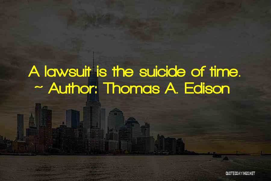Thomas A. Edison Quotes: A Lawsuit Is The Suicide Of Time.