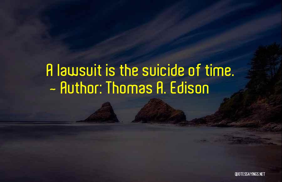 Thomas A. Edison Quotes: A Lawsuit Is The Suicide Of Time.