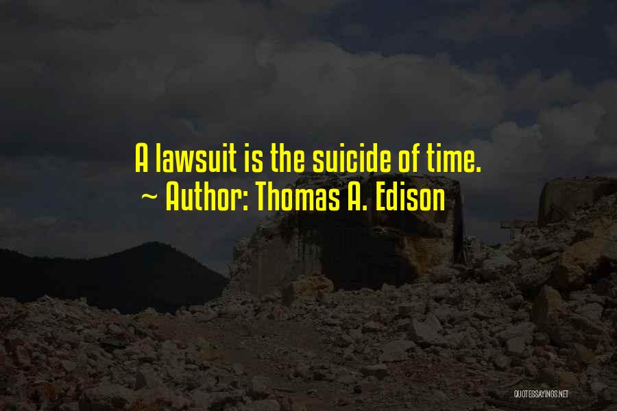 Thomas A. Edison Quotes: A Lawsuit Is The Suicide Of Time.