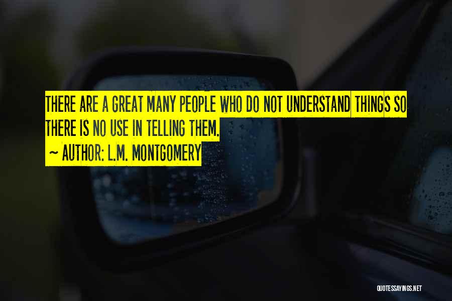 L.M. Montgomery Quotes: There Are A Great Many People Who Do Not Understand Things So There Is No Use In Telling Them.