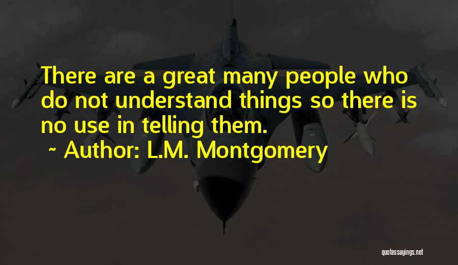 L.M. Montgomery Quotes: There Are A Great Many People Who Do Not Understand Things So There Is No Use In Telling Them.