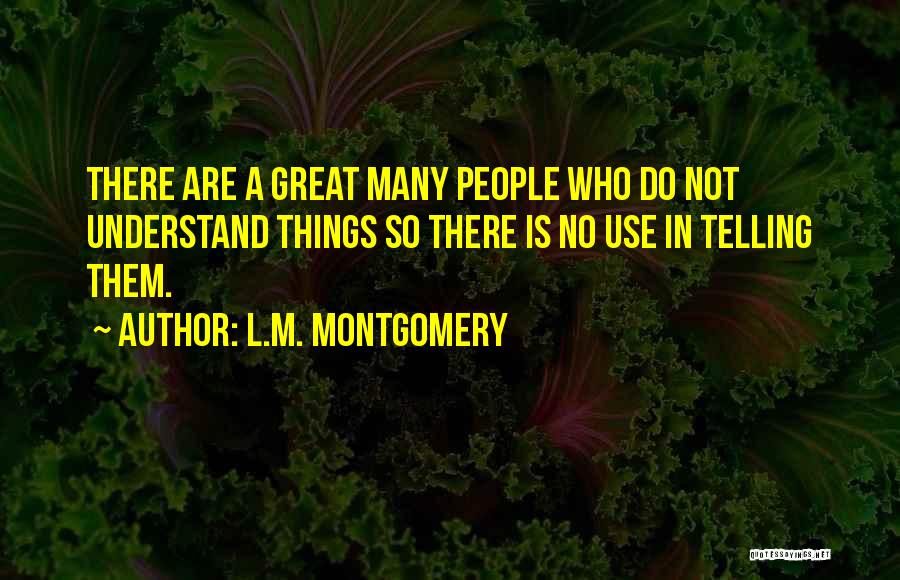 L.M. Montgomery Quotes: There Are A Great Many People Who Do Not Understand Things So There Is No Use In Telling Them.
