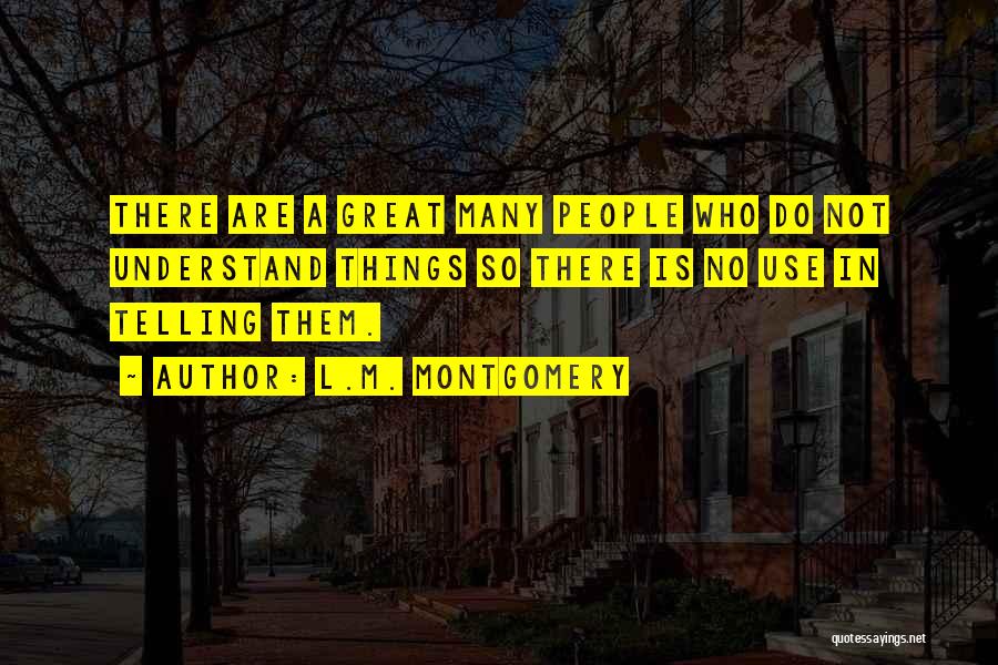 L.M. Montgomery Quotes: There Are A Great Many People Who Do Not Understand Things So There Is No Use In Telling Them.
