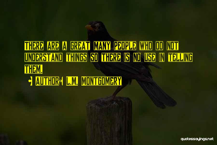 L.M. Montgomery Quotes: There Are A Great Many People Who Do Not Understand Things So There Is No Use In Telling Them.
