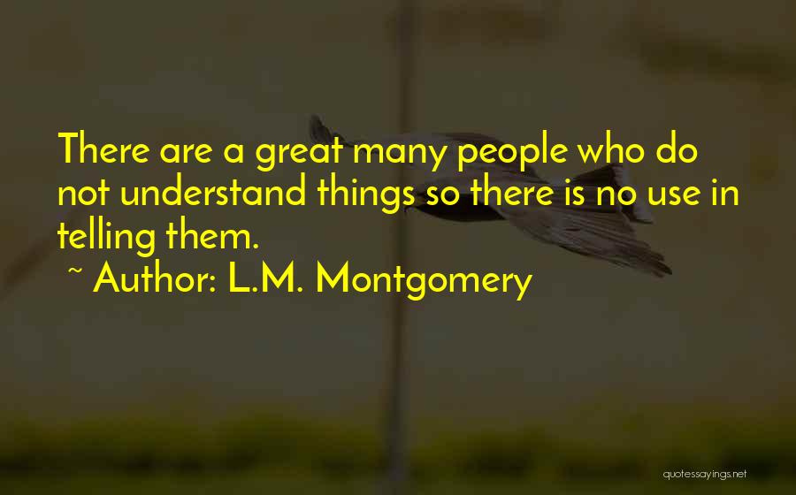 L.M. Montgomery Quotes: There Are A Great Many People Who Do Not Understand Things So There Is No Use In Telling Them.