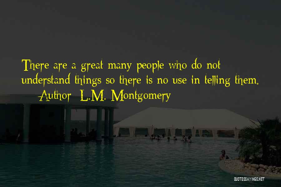 L.M. Montgomery Quotes: There Are A Great Many People Who Do Not Understand Things So There Is No Use In Telling Them.