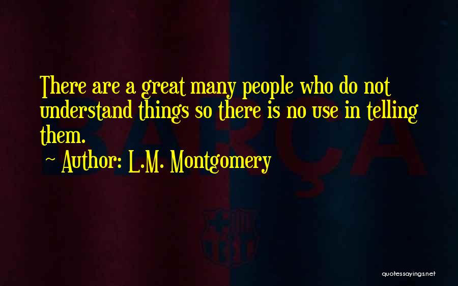 L.M. Montgomery Quotes: There Are A Great Many People Who Do Not Understand Things So There Is No Use In Telling Them.
