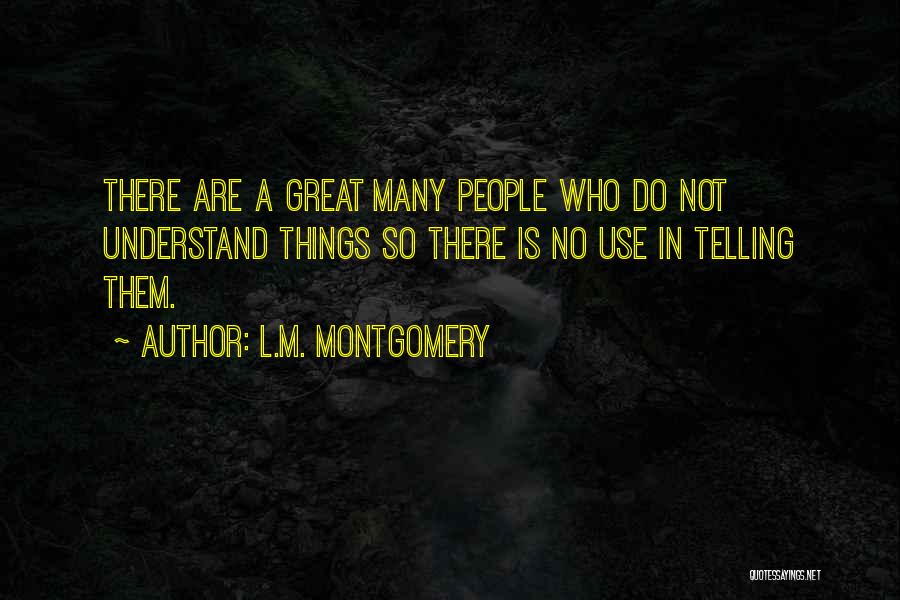 L.M. Montgomery Quotes: There Are A Great Many People Who Do Not Understand Things So There Is No Use In Telling Them.