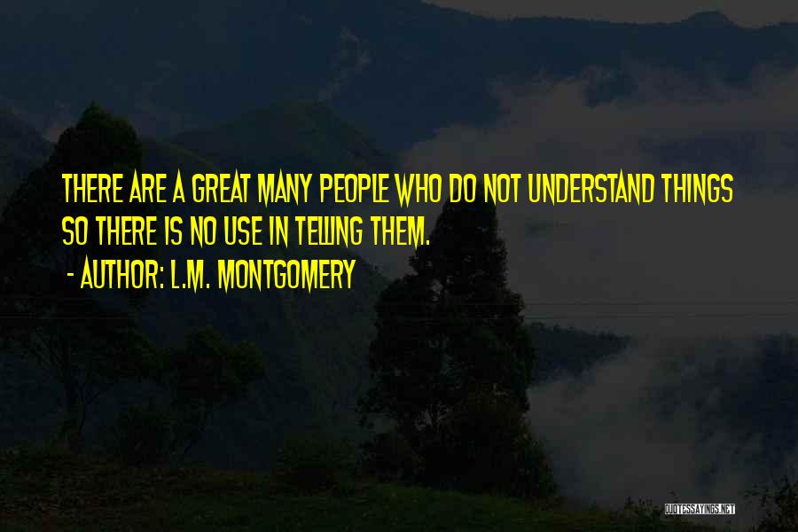 L.M. Montgomery Quotes: There Are A Great Many People Who Do Not Understand Things So There Is No Use In Telling Them.