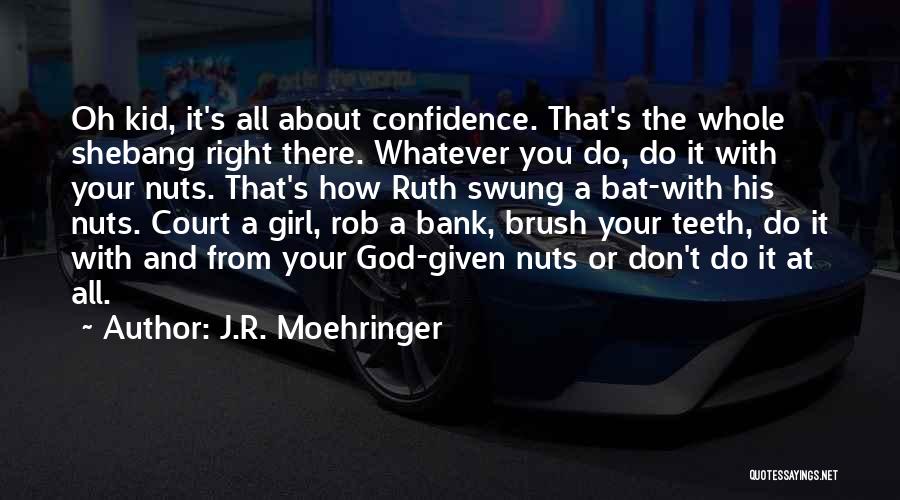 J.R. Moehringer Quotes: Oh Kid, It's All About Confidence. That's The Whole Shebang Right There. Whatever You Do, Do It With Your Nuts.