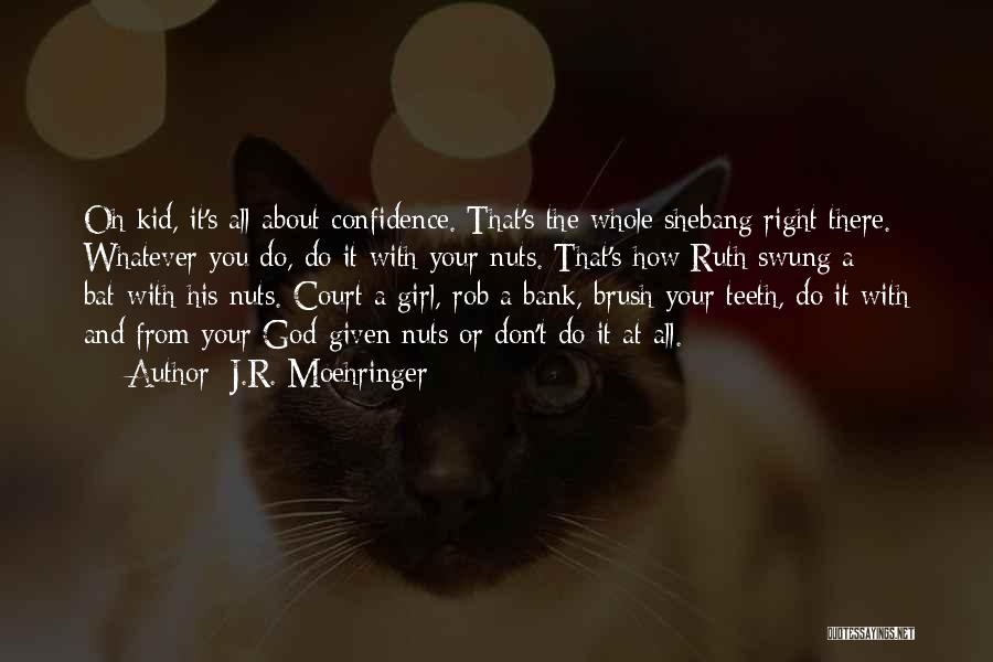 J.R. Moehringer Quotes: Oh Kid, It's All About Confidence. That's The Whole Shebang Right There. Whatever You Do, Do It With Your Nuts.