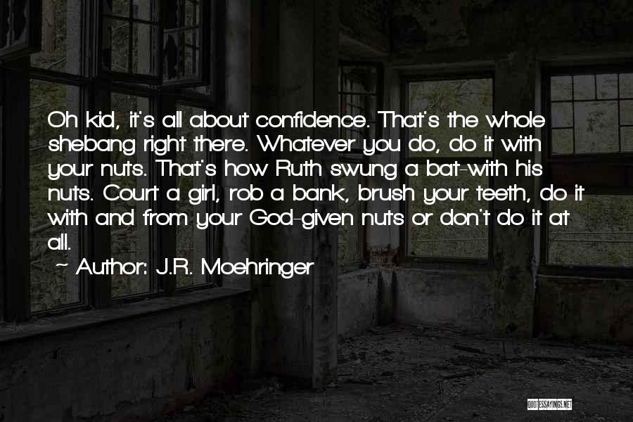 J.R. Moehringer Quotes: Oh Kid, It's All About Confidence. That's The Whole Shebang Right There. Whatever You Do, Do It With Your Nuts.