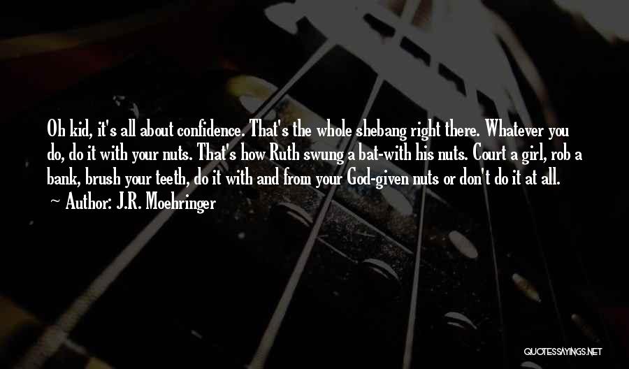 J.R. Moehringer Quotes: Oh Kid, It's All About Confidence. That's The Whole Shebang Right There. Whatever You Do, Do It With Your Nuts.