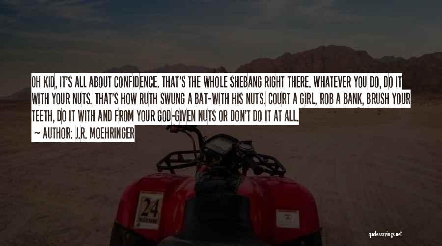 J.R. Moehringer Quotes: Oh Kid, It's All About Confidence. That's The Whole Shebang Right There. Whatever You Do, Do It With Your Nuts.