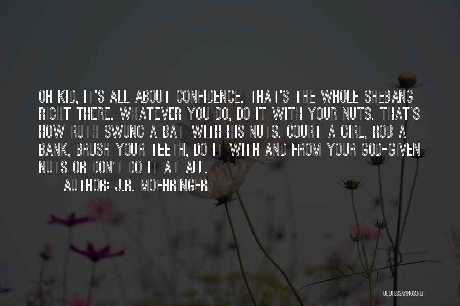J.R. Moehringer Quotes: Oh Kid, It's All About Confidence. That's The Whole Shebang Right There. Whatever You Do, Do It With Your Nuts.