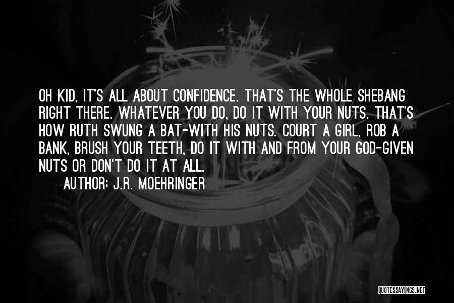 J.R. Moehringer Quotes: Oh Kid, It's All About Confidence. That's The Whole Shebang Right There. Whatever You Do, Do It With Your Nuts.
