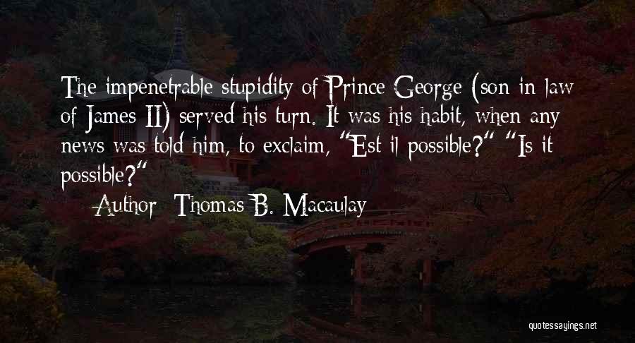 Thomas B. Macaulay Quotes: The Impenetrable Stupidity Of Prince George (son-in-law Of James Ii) Served His Turn. It Was His Habit, When Any News