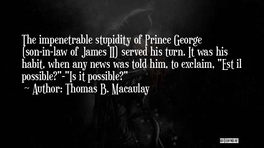 Thomas B. Macaulay Quotes: The Impenetrable Stupidity Of Prince George (son-in-law Of James Ii) Served His Turn. It Was His Habit, When Any News