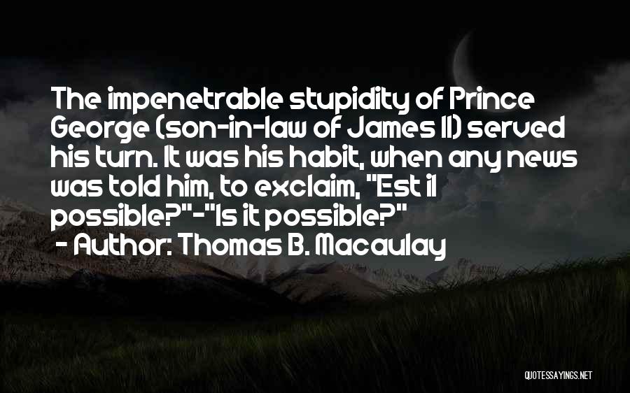 Thomas B. Macaulay Quotes: The Impenetrable Stupidity Of Prince George (son-in-law Of James Ii) Served His Turn. It Was His Habit, When Any News