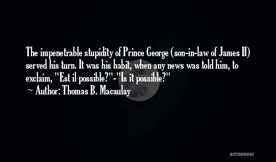 Thomas B. Macaulay Quotes: The Impenetrable Stupidity Of Prince George (son-in-law Of James Ii) Served His Turn. It Was His Habit, When Any News
