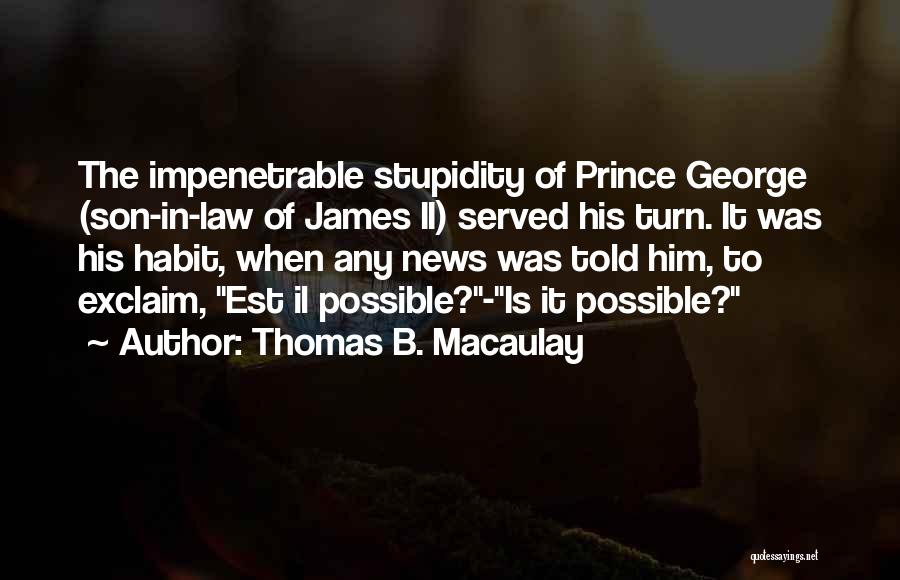 Thomas B. Macaulay Quotes: The Impenetrable Stupidity Of Prince George (son-in-law Of James Ii) Served His Turn. It Was His Habit, When Any News