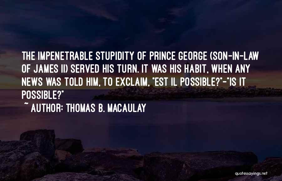 Thomas B. Macaulay Quotes: The Impenetrable Stupidity Of Prince George (son-in-law Of James Ii) Served His Turn. It Was His Habit, When Any News