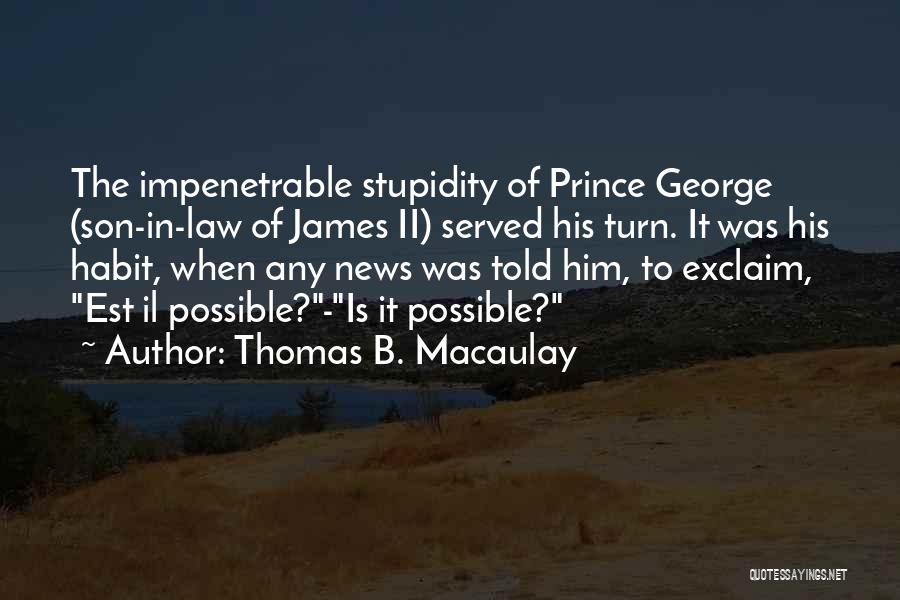 Thomas B. Macaulay Quotes: The Impenetrable Stupidity Of Prince George (son-in-law Of James Ii) Served His Turn. It Was His Habit, When Any News