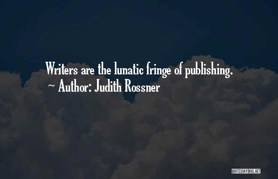 Judith Rossner Quotes: Writers Are The Lunatic Fringe Of Publishing.