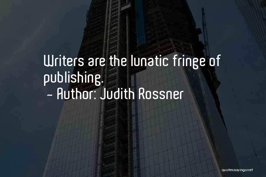 Judith Rossner Quotes: Writers Are The Lunatic Fringe Of Publishing.