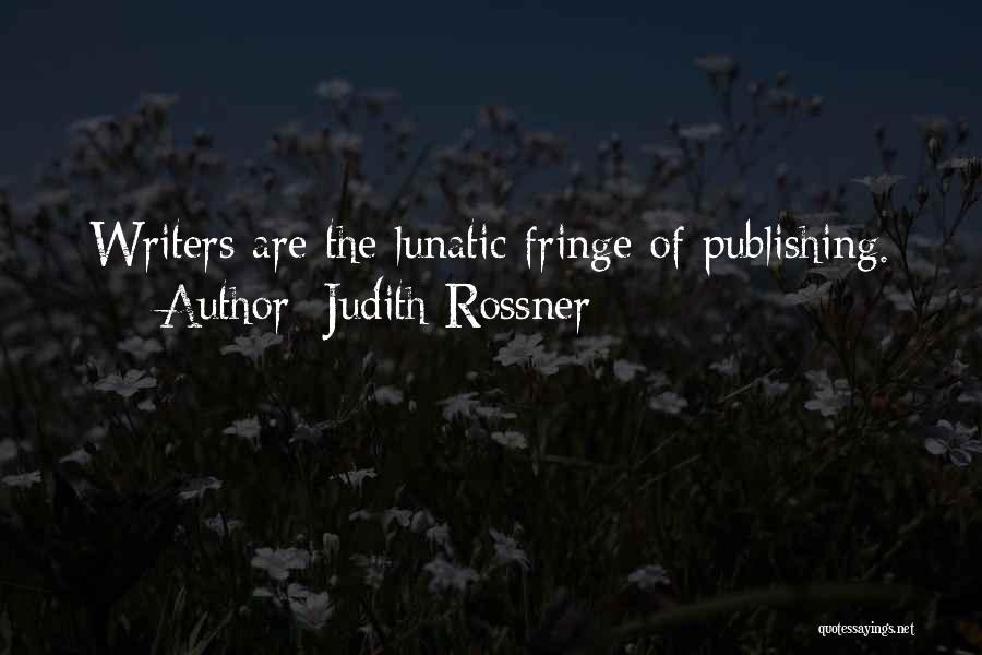 Judith Rossner Quotes: Writers Are The Lunatic Fringe Of Publishing.