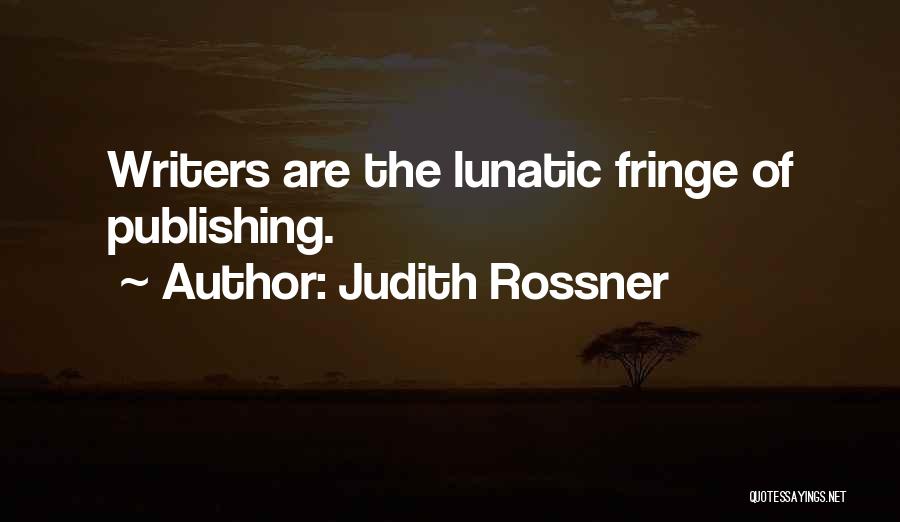 Judith Rossner Quotes: Writers Are The Lunatic Fringe Of Publishing.