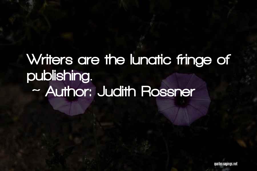 Judith Rossner Quotes: Writers Are The Lunatic Fringe Of Publishing.