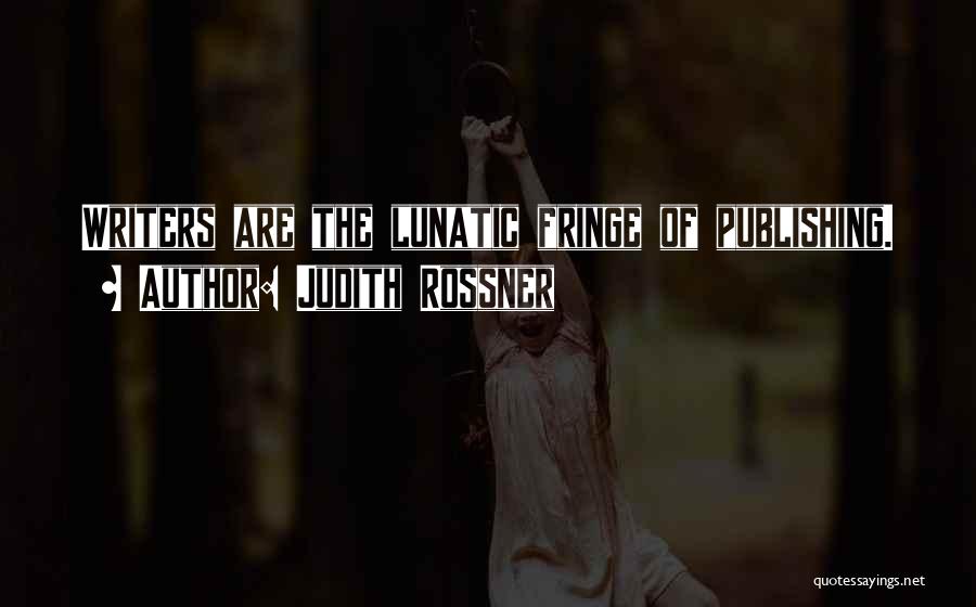 Judith Rossner Quotes: Writers Are The Lunatic Fringe Of Publishing.
