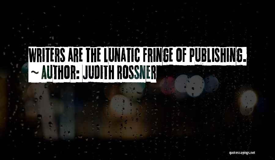 Judith Rossner Quotes: Writers Are The Lunatic Fringe Of Publishing.