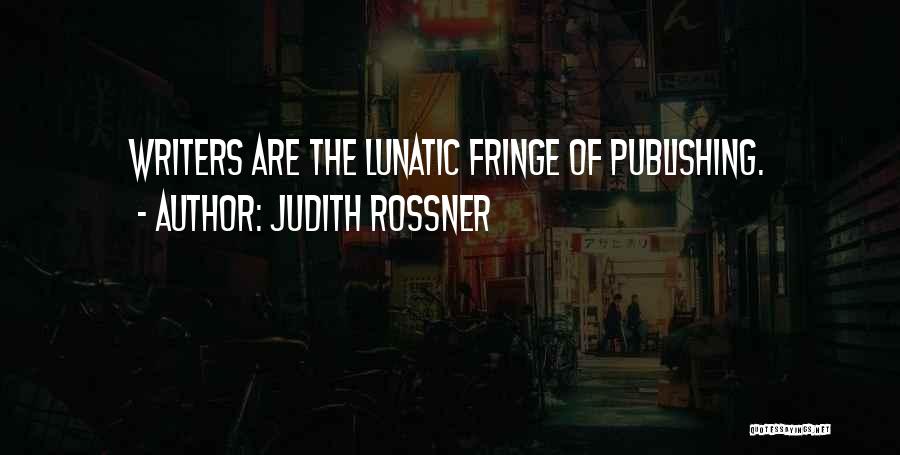 Judith Rossner Quotes: Writers Are The Lunatic Fringe Of Publishing.