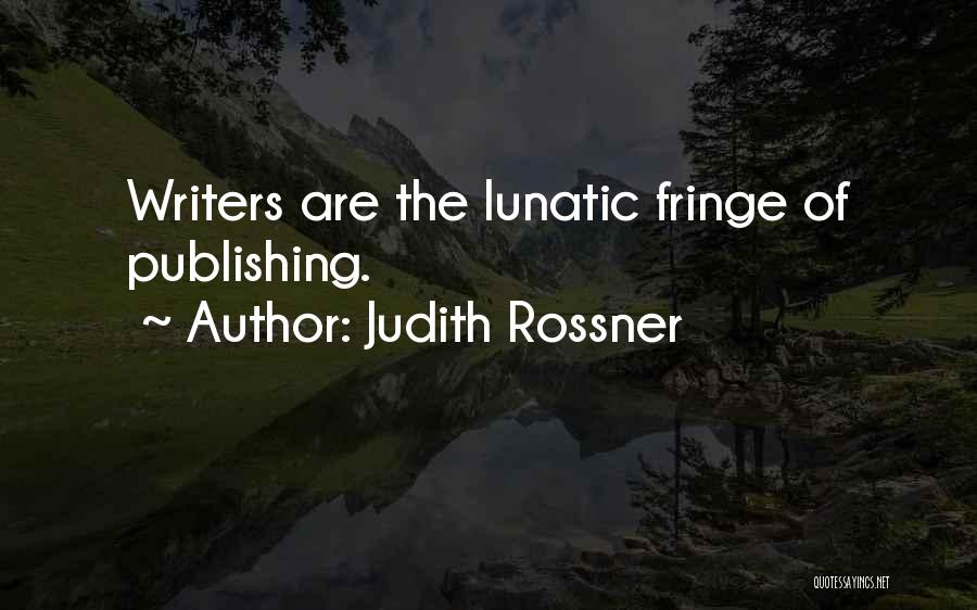 Judith Rossner Quotes: Writers Are The Lunatic Fringe Of Publishing.