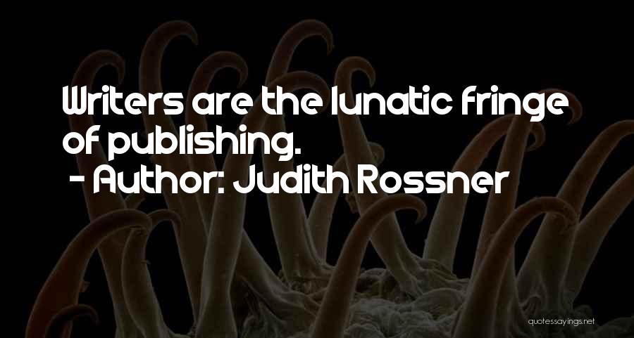 Judith Rossner Quotes: Writers Are The Lunatic Fringe Of Publishing.