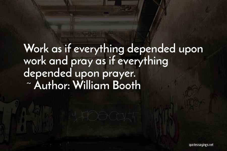 William Booth Quotes: Work As If Everything Depended Upon Work And Pray As If Everything Depended Upon Prayer.