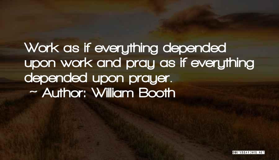 William Booth Quotes: Work As If Everything Depended Upon Work And Pray As If Everything Depended Upon Prayer.