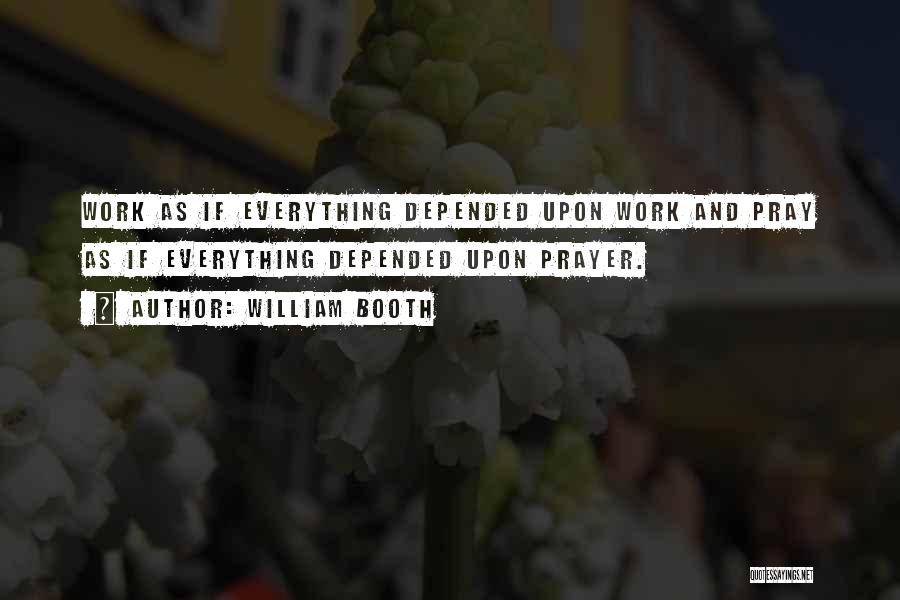 William Booth Quotes: Work As If Everything Depended Upon Work And Pray As If Everything Depended Upon Prayer.