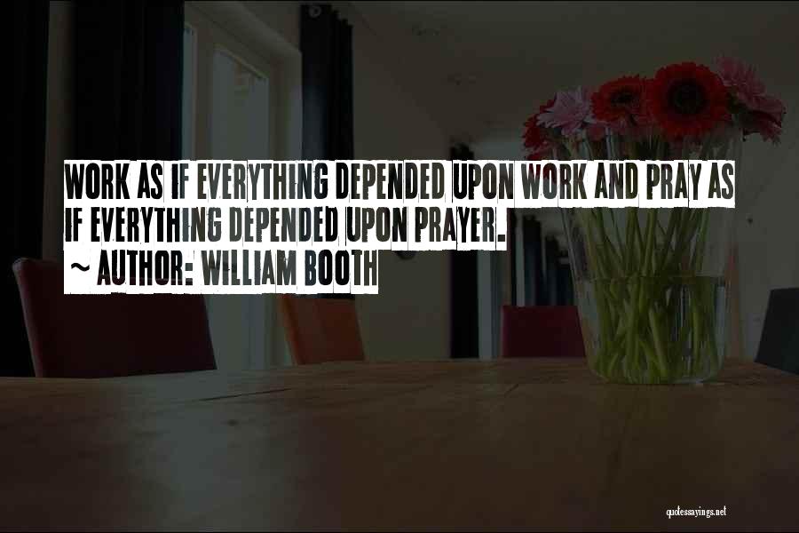 William Booth Quotes: Work As If Everything Depended Upon Work And Pray As If Everything Depended Upon Prayer.