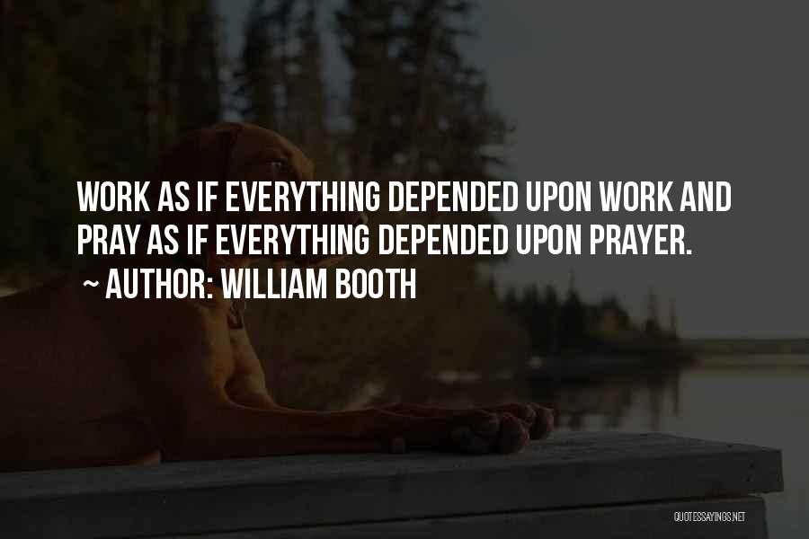 William Booth Quotes: Work As If Everything Depended Upon Work And Pray As If Everything Depended Upon Prayer.