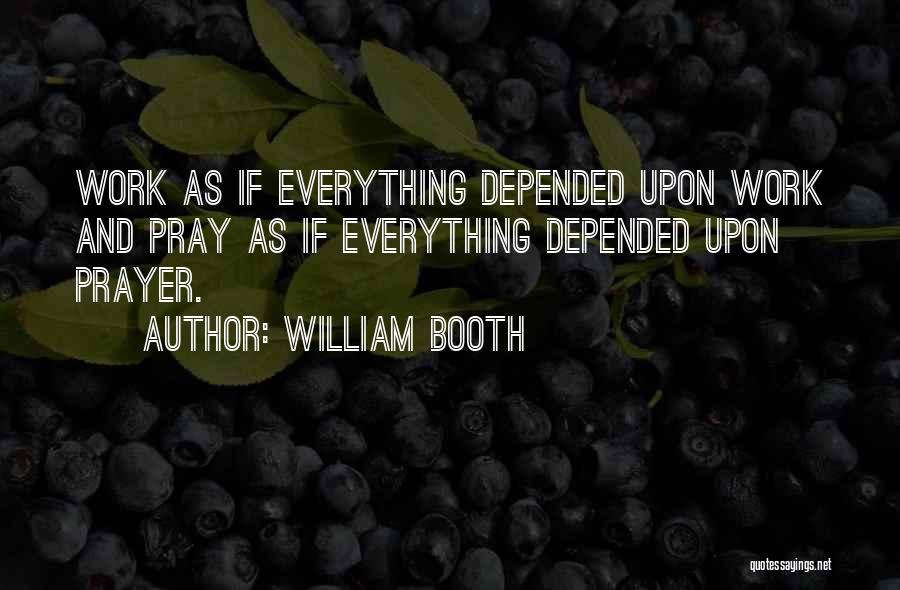 William Booth Quotes: Work As If Everything Depended Upon Work And Pray As If Everything Depended Upon Prayer.