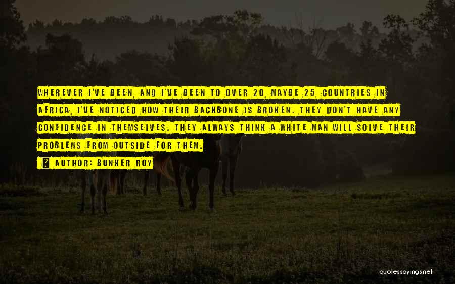 Bunker Roy Quotes: Wherever I've Been, And I've Been To Over 20, Maybe 25, Countries In Africa, I've Noticed How Their Backbone Is