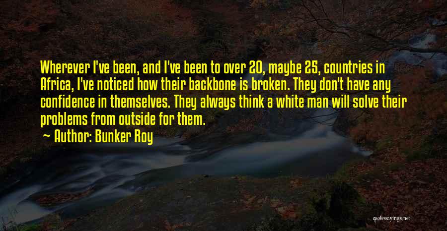 Bunker Roy Quotes: Wherever I've Been, And I've Been To Over 20, Maybe 25, Countries In Africa, I've Noticed How Their Backbone Is